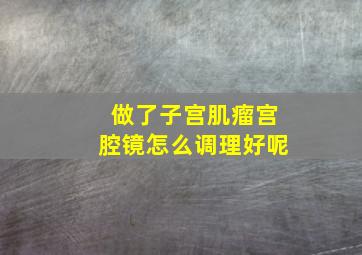 做了子宫肌瘤宫腔镜怎么调理好呢