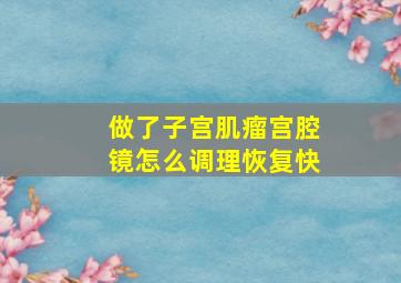 做了子宫肌瘤宫腔镜怎么调理恢复快