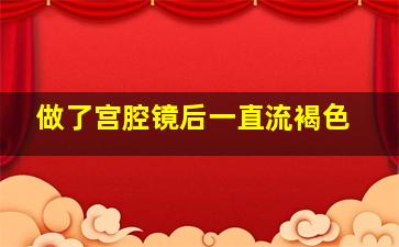 做了宫腔镜后一直流褐色