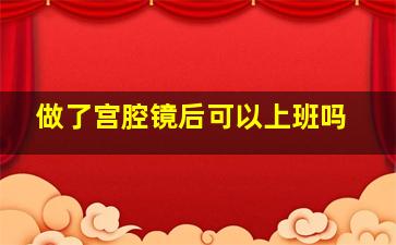 做了宫腔镜后可以上班吗