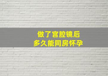 做了宫腔镜后多久能同房怀孕