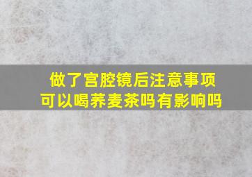 做了宫腔镜后注意事项可以喝荞麦茶吗有影响吗