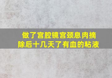 做了宫腔镜宫颈息肉摘除后十几天了有血的粘液