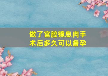 做了宫腔镜息肉手术后多久可以备孕