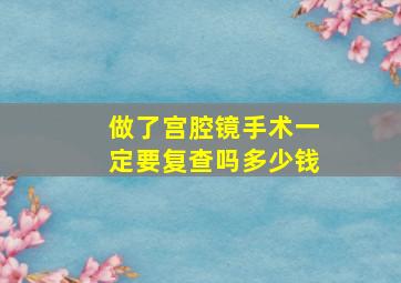 做了宫腔镜手术一定要复查吗多少钱