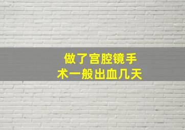 做了宫腔镜手术一般出血几天