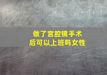 做了宫腔镜手术后可以上班吗女性