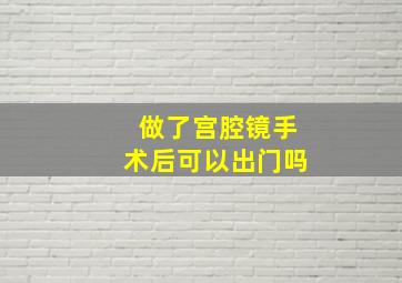 做了宫腔镜手术后可以出门吗