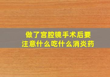 做了宫腔镜手术后要注意什么吃什么消炎药