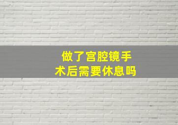 做了宫腔镜手术后需要休息吗