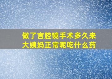 做了宫腔镜手术多久来大姨妈正常呢吃什么药