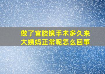 做了宫腔镜手术多久来大姨妈正常呢怎么回事