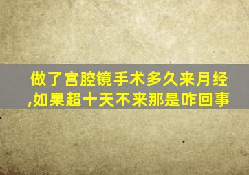 做了宫腔镜手术多久来月经,如果超十天不来那是咋回事