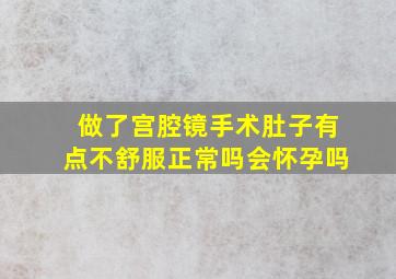 做了宫腔镜手术肚子有点不舒服正常吗会怀孕吗