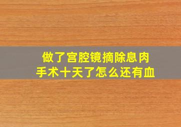 做了宫腔镜摘除息肉手术十天了怎么还有血