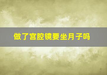 做了宫腔镜要坐月子吗