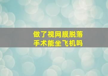 做了视网膜脱落手术能坐飞机吗