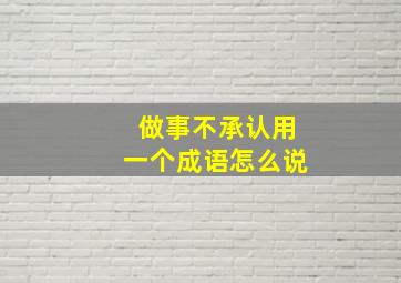 做事不承认用一个成语怎么说