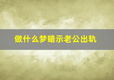 做什么梦暗示老公出轨