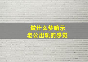 做什么梦暗示老公出轨的感觉