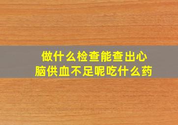 做什么检查能查出心脑供血不足呢吃什么药