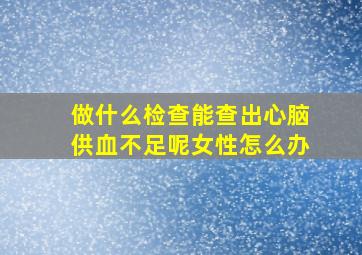 做什么检查能查出心脑供血不足呢女性怎么办