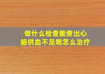 做什么检查能查出心脑供血不足呢怎么治疗