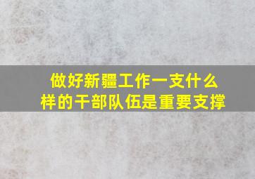 做好新疆工作一支什么样的干部队伍是重要支撑