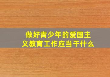 做好青少年的爱国主义教育工作应当干什么