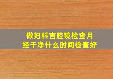 做妇科宫腔镜检查月经干净什么时间检查好