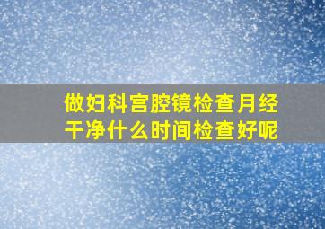 做妇科宫腔镜检查月经干净什么时间检查好呢