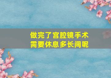 做完了宫腔镜手术需要休息多长间呢