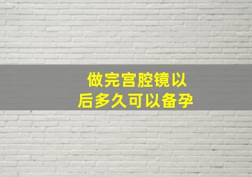 做完宫腔镜以后多久可以备孕