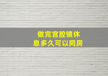 做完宫腔镜休息多久可以同房