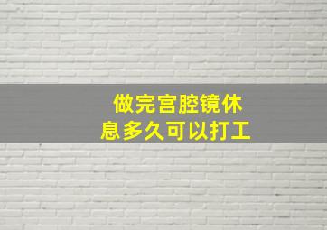 做完宫腔镜休息多久可以打工