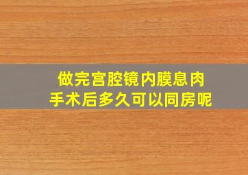 做完宫腔镜内膜息肉手术后多久可以同房呢