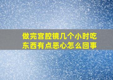 做完宫腔镜几个小时吃东西有点恶心怎么回事