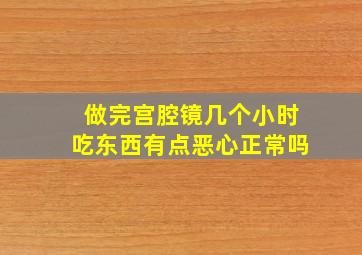 做完宫腔镜几个小时吃东西有点恶心正常吗