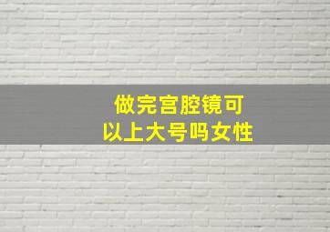 做完宫腔镜可以上大号吗女性