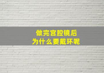 做完宫腔镜后为什么要戴环呢