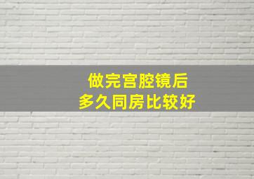 做完宫腔镜后多久同房比较好