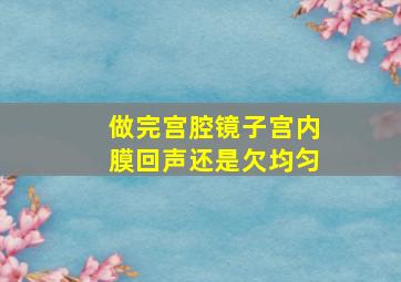 做完宫腔镜子宫内膜回声还是欠均匀