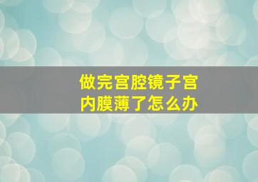 做完宫腔镜子宫内膜薄了怎么办