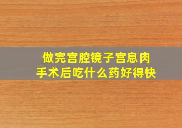 做完宫腔镜子宫息肉手术后吃什么药好得快