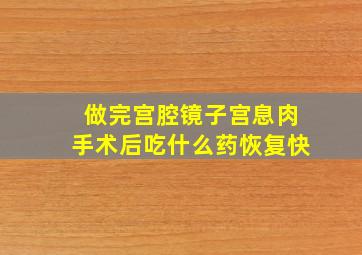 做完宫腔镜子宫息肉手术后吃什么药恢复快