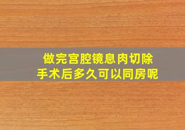 做完宫腔镜息肉切除手术后多久可以同房呢