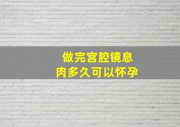 做完宫腔镜息肉多久可以怀孕