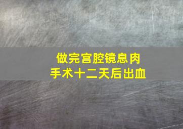 做完宫腔镜息肉手术十二天后出血