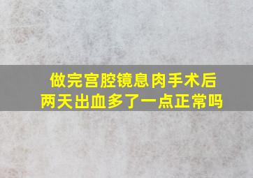 做完宫腔镜息肉手术后两天出血多了一点正常吗