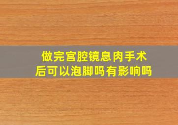 做完宫腔镜息肉手术后可以泡脚吗有影响吗